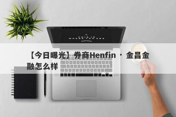 【今日曝光】券商Henfin · 金昌金融怎么样
-第1张图片-要懂汇圈网