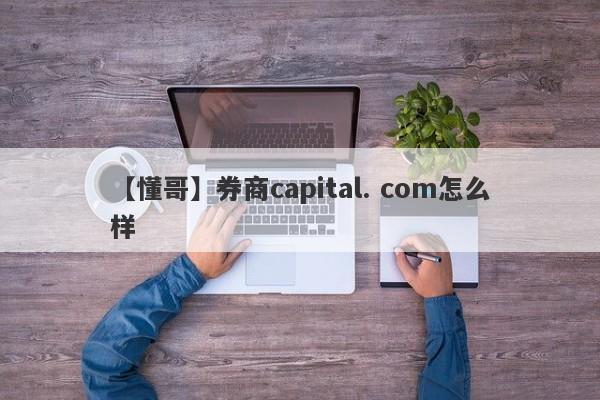 【懂哥】券商capital. com怎么样
-第1张图片-要懂汇圈网