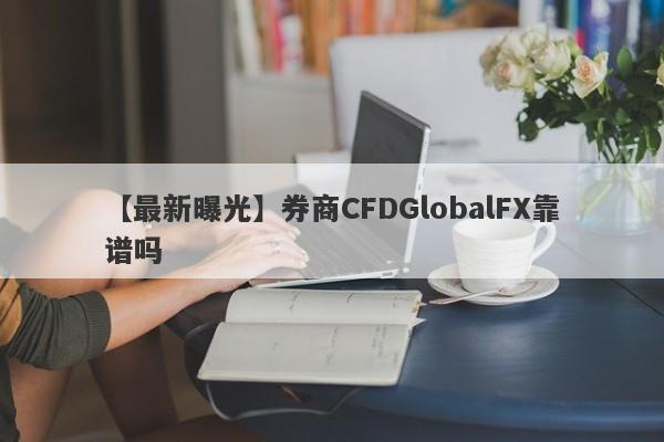 【最新曝光】券商CFDGlobalFX靠谱吗
-第1张图片-要懂汇圈网