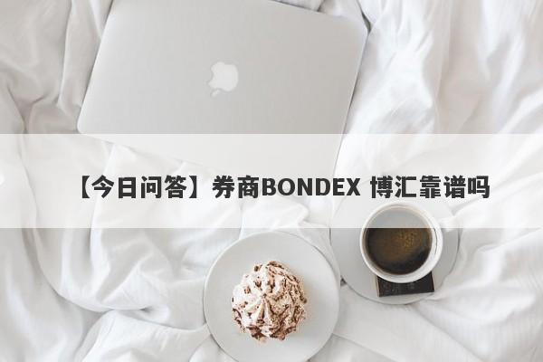 【今日问答】券商BONDEX 博汇靠谱吗
-第1张图片-要懂汇圈网