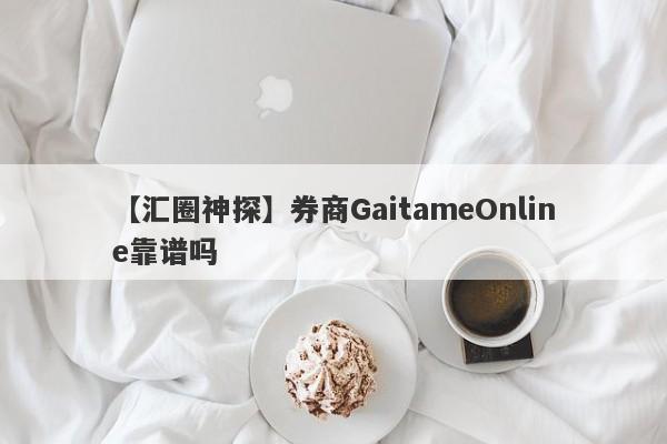 【汇圈神探】券商GaitameOnline靠谱吗
-第1张图片-要懂汇圈网