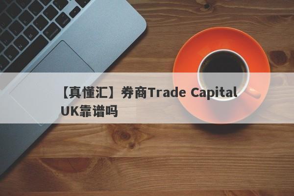 【真懂汇】券商Trade Capital UK靠谱吗
-第1张图片-要懂汇圈网