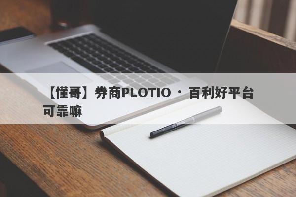 【懂哥】券商PLOTIO · 百利好平台可靠嘛
-第1张图片-要懂汇圈网