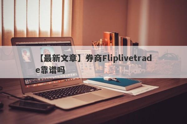 【最新文章】券商Fliplivetrade靠谱吗
-第1张图片-要懂汇圈网