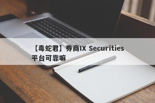 【毒蛇君】券商IX Securities平台可靠嘛
-第1张图片-要懂汇圈网