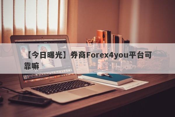 【今日曝光】券商Forex4you平台可靠嘛
-第1张图片-要懂汇圈网