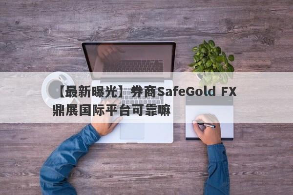 【最新曝光】券商SafeGold FX 鼎展国际平台可靠嘛
-第1张图片-要懂汇圈网