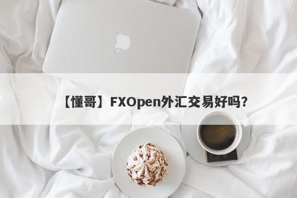 【懂哥】FXOpen外汇交易好吗？
-第1张图片-要懂汇圈网