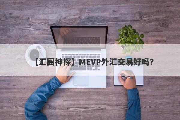 【汇圈神探】MEVP外汇交易好吗？
-第1张图片-要懂汇圈网