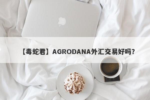 【毒蛇君】AGRODANA外汇交易好吗？
-第1张图片-要懂汇圈网