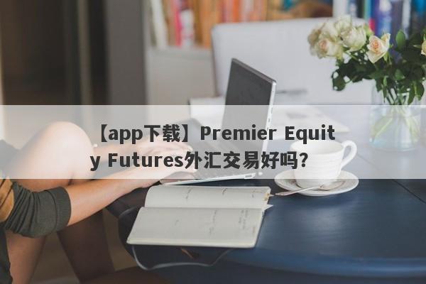 【app下载】Premier Equity Futures外汇交易好吗？
-第1张图片-要懂汇圈网