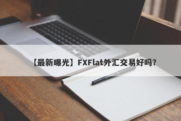 【最新曝光】FXFlat外汇交易好吗？
-第1张图片-要懂汇圈网