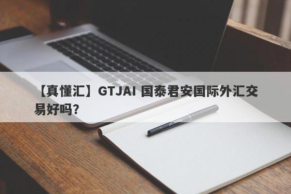 【真懂汇】GTJAI 国泰君安国际外汇交易好吗？
-第1张图片-要懂汇圈网