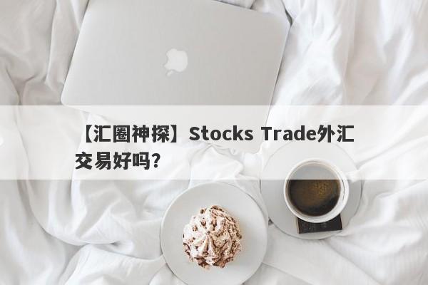 【汇圈神探】Stocks Trade外汇交易好吗？
-第1张图片-要懂汇圈网