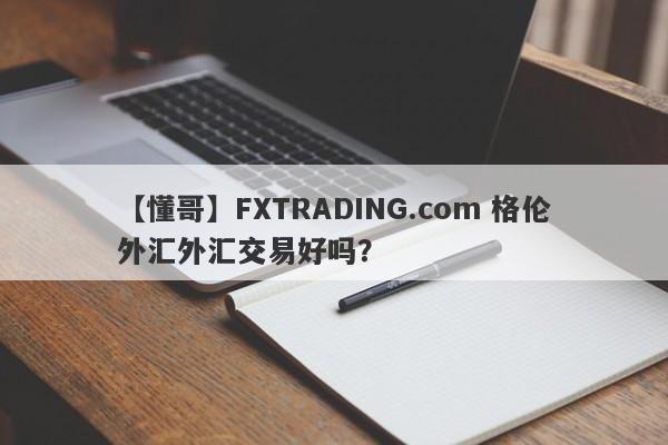 【懂哥】FXTRADING.com 格伦外汇外汇交易好吗？
-第1张图片-要懂汇圈网