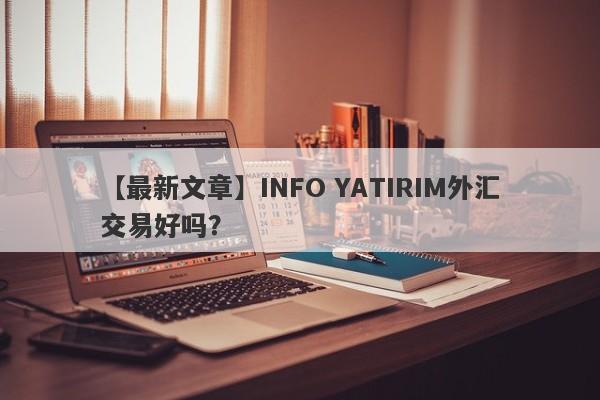 【最新文章】INFO YATIRIM外汇交易好吗？
-第1张图片-要懂汇圈网