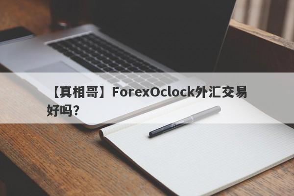 【真相哥】ForexOclock外汇交易好吗？
-第1张图片-要懂汇圈网