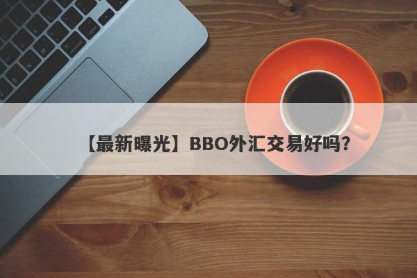 【最新曝光】BBO外汇交易好吗？
-第1张图片-要懂汇圈网