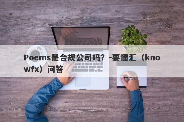 Poems是合规公司吗？-要懂汇（knowfx）问答-第1张图片-要懂汇圈网