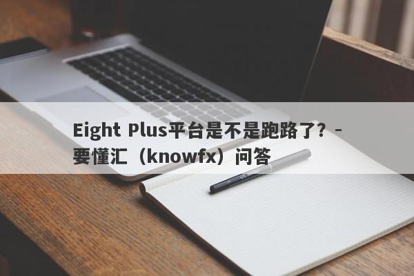 Eight Plus平台是不是跑路了？-要懂汇（knowfx）问答-第1张图片-要懂汇圈网