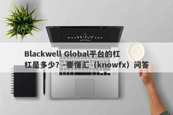 Blackwell Global平台的杠杠是多少？-要懂汇（knowfx）问答-第1张图片-要懂汇圈网