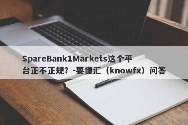 SpareBank1Markets这个平台正不正规？-要懂汇（knowfx）问答-第1张图片-要懂汇圈网