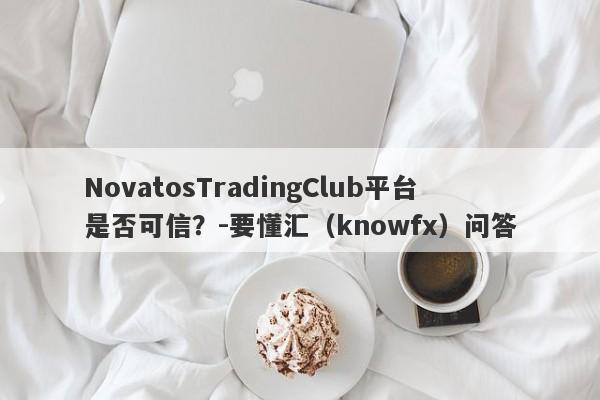 NovatosTradingClub平台是否可信？-要懂汇（knowfx）问答-第1张图片-要懂汇圈网