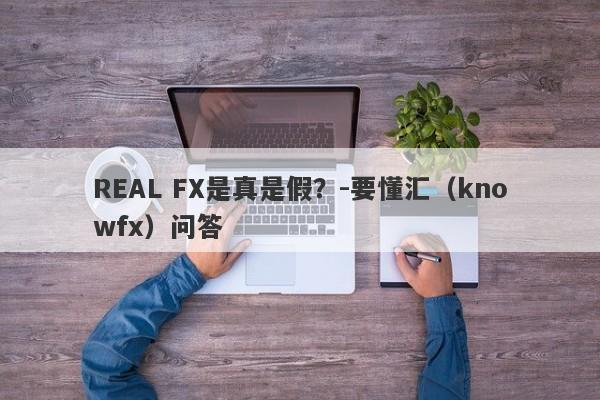 REAL FX是真是假？-要懂汇（knowfx）问答-第1张图片-要懂汇圈网