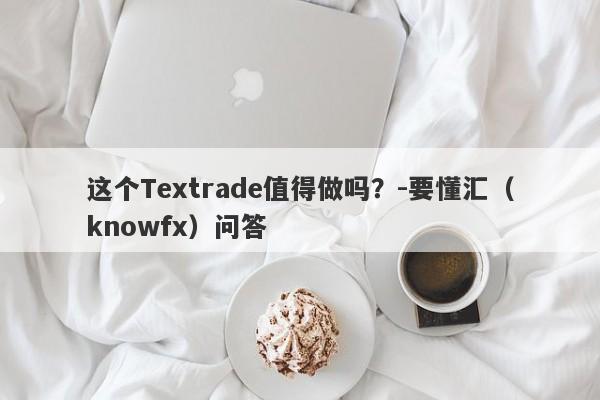 这个Textrade值得做吗？-要懂汇（knowfx）问答-第1张图片-要懂汇圈网