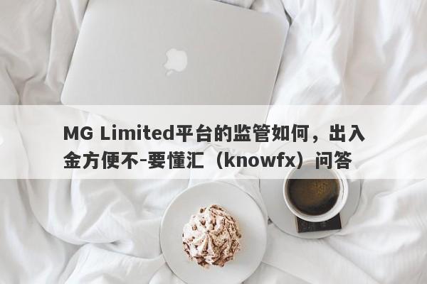 MG Limited平台的监管如何，出入金方便不-要懂汇（knowfx）问答-第1张图片-要懂汇圈网