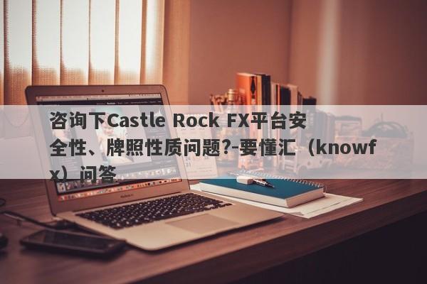 咨询下Castle Rock FX平台安全性、牌照性质问题?-要懂汇（knowfx）问答-第1张图片-要懂汇圈网