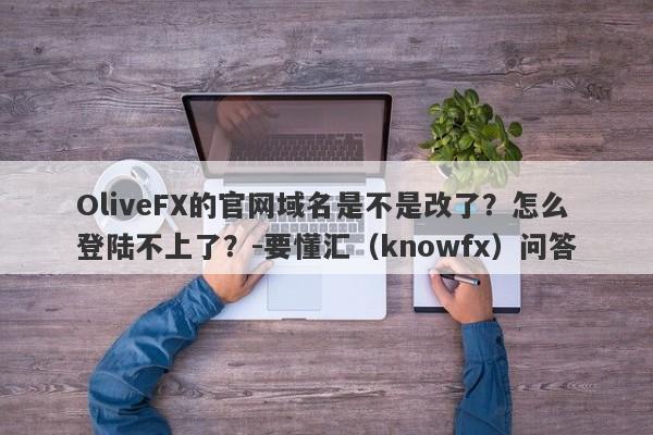 OliveFX的官网域名是不是改了？怎么登陆不上了？-要懂汇（knowfx）问答-第1张图片-要懂汇圈网