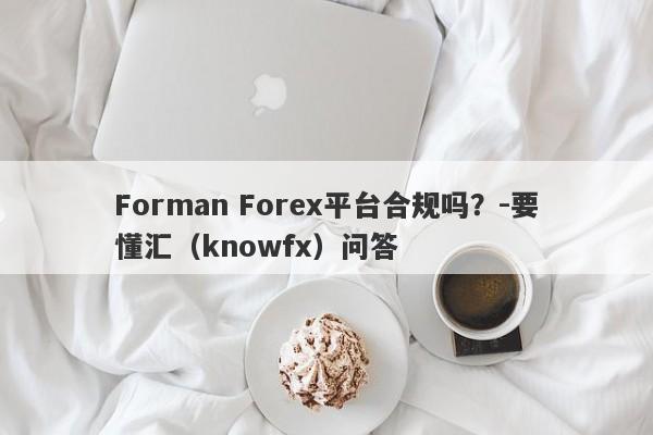 Forman Forex平台合规吗？-要懂汇（knowfx）问答-第1张图片-要懂汇圈网