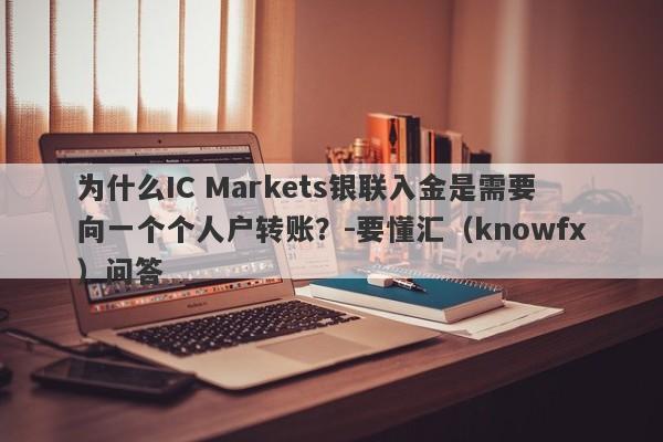 为什么IC Markets银联入金是需要向一个个人户转账？-要懂汇（knowfx）问答-第1张图片-要懂汇圈网