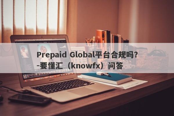 Prepaid Global平台合规吗？-要懂汇（knowfx）问答-第1张图片-要懂汇圈网