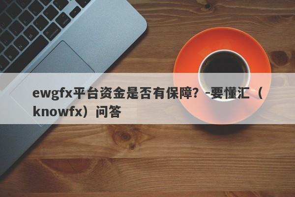 ewgfx平台资金是否有保障？-要懂汇（knowfx）问答-第1张图片-要懂汇圈网