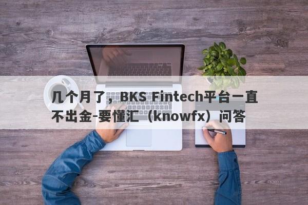 几个月了，BKS Fintech平台一直不出金-要懂汇（knowfx）问答-第1张图片-要懂汇圈网