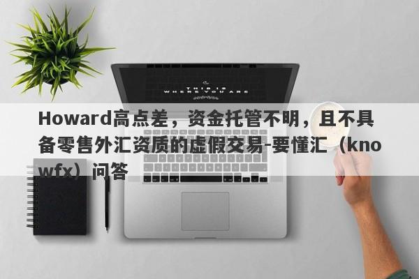 Howard高点差，资金托管不明，且不具备零售外汇资质的虚假交易-要懂汇（knowfx）问答-第1张图片-要懂汇圈网