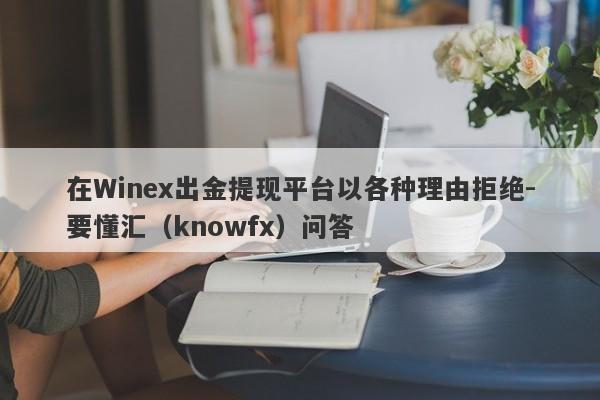 在Winex出金提现平台以各种理由拒绝-要懂汇（knowfx）问答-第1张图片-要懂汇圈网