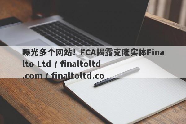 曝光多个网站！FCA揭露克隆实体Finalto Ltd / finaltoltd.com / finaltoltd.co-第1张图片-要懂汇圈网