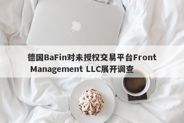 德国BaFin对未授权交易平台Front Management LLC展开调查-第1张图片-要懂汇圈网