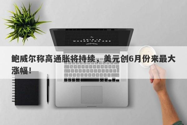 鲍威尔称高通胀将持续，美元创6月份来最大涨幅！-第1张图片-要懂汇圈网