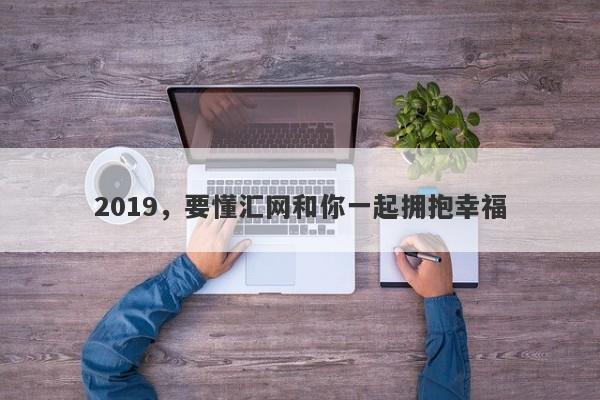 2019，要懂汇网和你一起拥抱幸福-第1张图片-要懂汇圈网