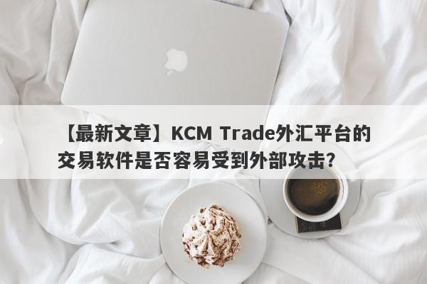 【最新文章】KCM Trade外汇平台的交易软件是否容易受到外部攻击？
-第1张图片-要懂汇圈网