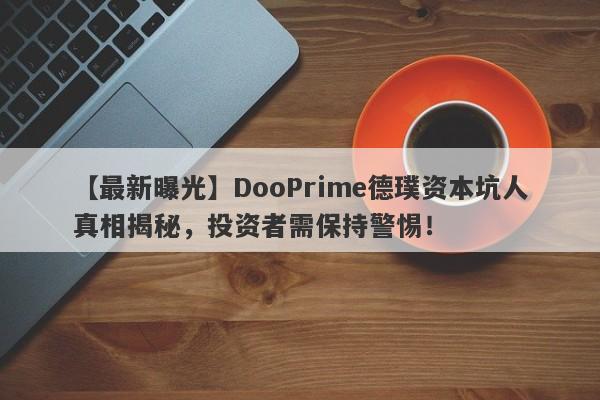 【最新曝光】DooPrime德璞资本坑人真相揭秘，投资者需保持警惕！-第1张图片-要懂汇圈网