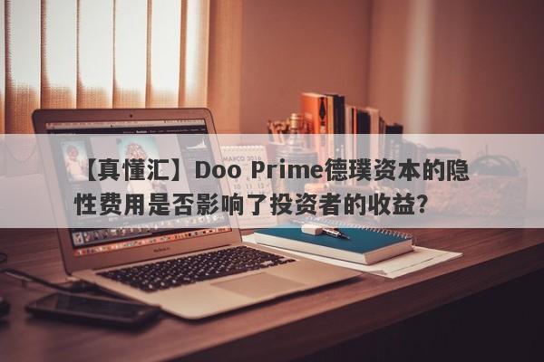 【真懂汇】Doo Prime德璞资本的隐性费用是否影响了投资者的收益？-第1张图片-要懂汇圈网