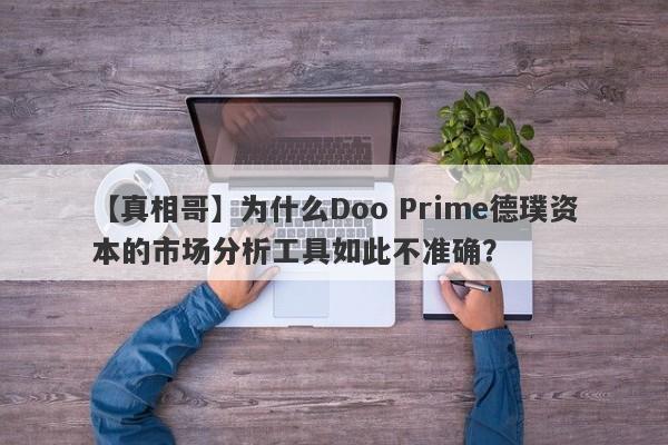 【真相哥】为什么Doo Prime德璞资本的市场分析工具如此不准确？-第1张图片-要懂汇圈网