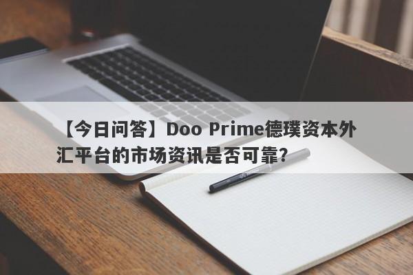 【今日问答】Doo Prime德璞资本外汇平台的市场资讯是否可靠？-第1张图片-要懂汇圈网