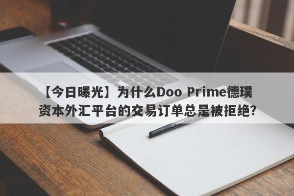 【今日曝光】为什么Doo Prime德璞资本外汇平台的交易订单总是被拒绝？-第1张图片-要懂汇圈网