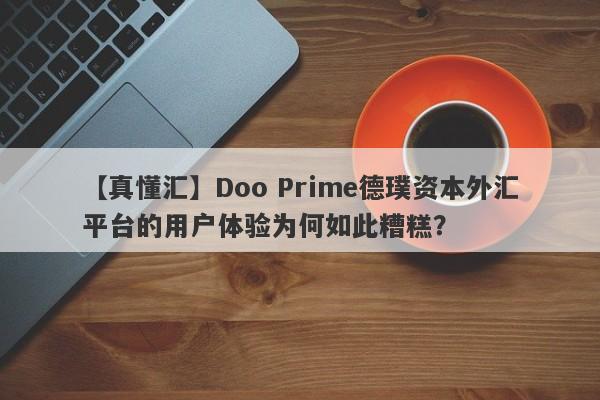 【真懂汇】Doo Prime德璞资本外汇平台的用户体验为何如此糟糕？-第1张图片-要懂汇圈网